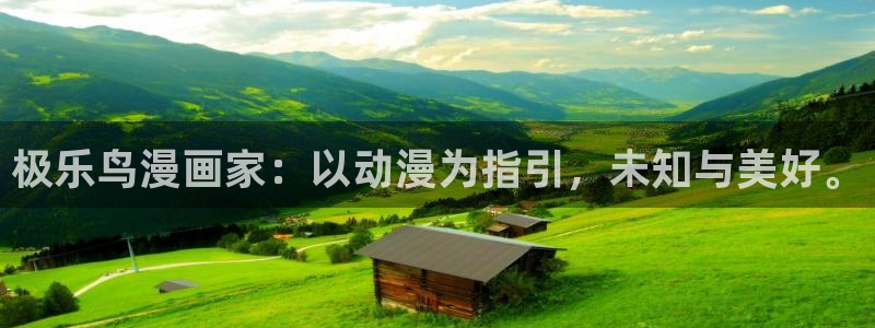 歪歪汗汗漫画sss下拉：极乐鸟漫画家：以动漫为指引，未知与美好。