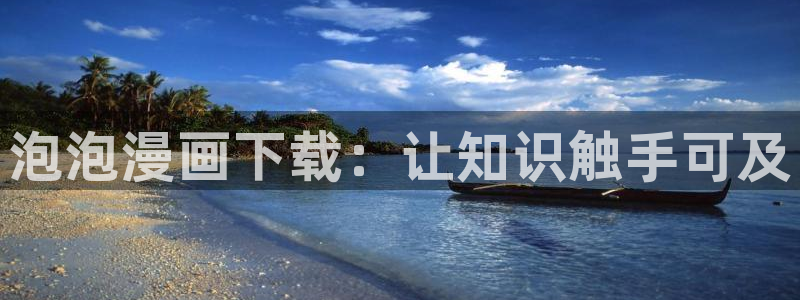 汗汗漫画网站入口：泡泡漫画下载：让知识触手可及