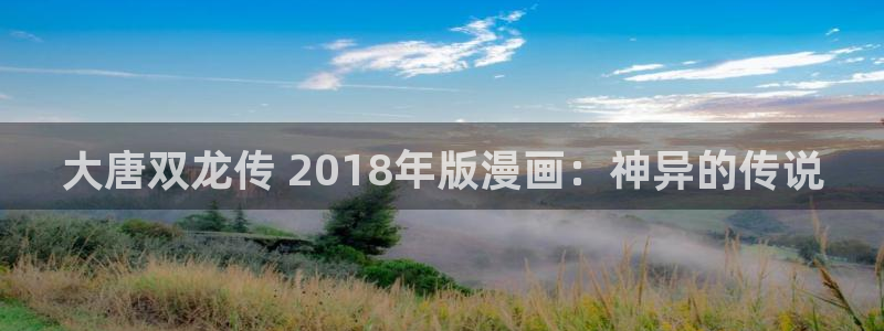 汗汗漫画隐藏入口在哪：大唐双龙传 2018年版漫画：神异的传说