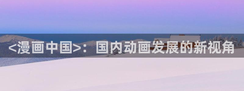 韩国精选漫画汗汗漫画女神漫画：<漫画中国>：国内动画发展的新视角