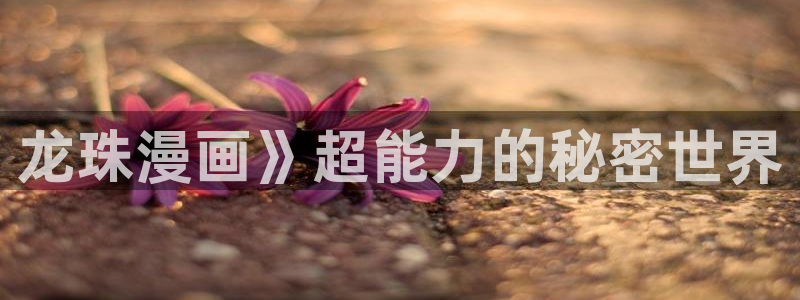 汗汗漫画免费登录页面看漫画免费：龙珠漫画》超能力的秘密世界