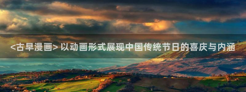 汗汗漫画免费首页：<古早漫画> 以动画形式展现中国传统节日的喜庆与内涵