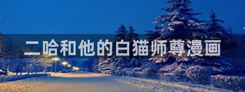 汗汗漫画网站在线观看：二哈和他的白猫师尊漫画