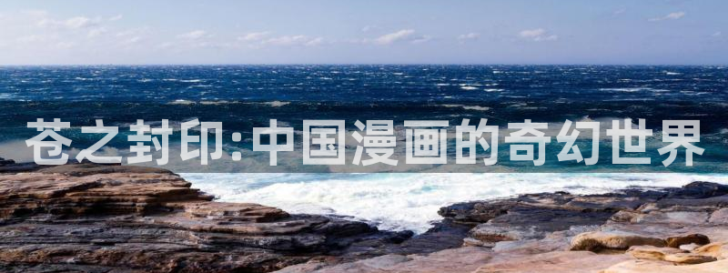 韩国精选漫画汗汗漫画女神漫画：苍之封印:中国漫画的奇幻世界