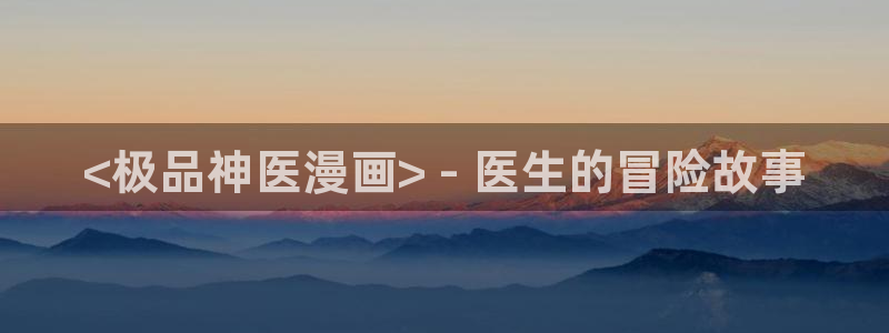 汗汗漫画免费进入：<极品神医漫画> - 医生的冒险故事