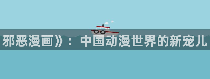 汗汗漫画网改名：邪恶漫画》：中国动漫世界的新宠儿
