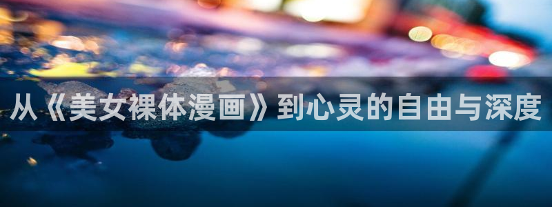 汗汗漫画污：从《美女裸体漫画》到心灵的自由与深度