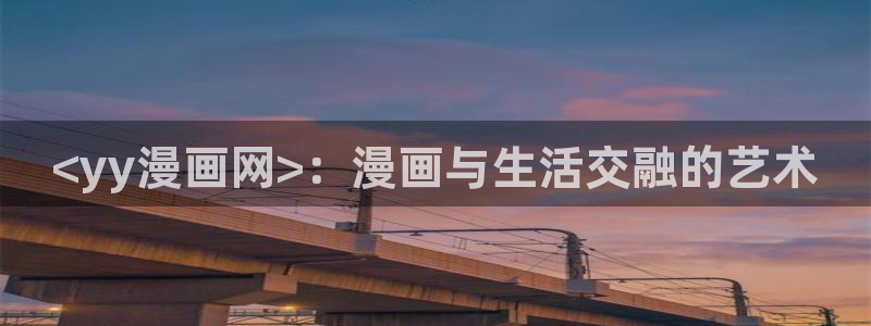 汗汗漫画无遮挡在线观看歪歪：<yy漫画网>：漫画与生活交融的艺术