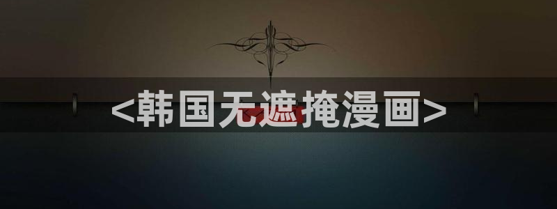 汗汗漫画网站：<韩国无遮掩漫画>