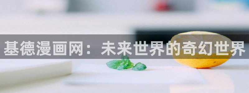 汗汗漫画a：基德漫画网：未来世界的奇幻世界