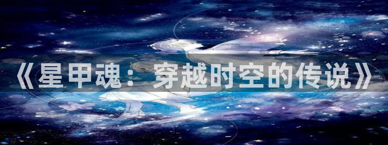 汗汗漫画首：《星甲魂：穿越时空的传说》