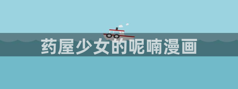 汗汗漫画……歪歪漫画：药屋少女的呢喃漫画