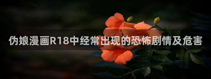 汗汗漫画网页入口：伪娘漫画R18中经常出现的恐怖剧情及危害