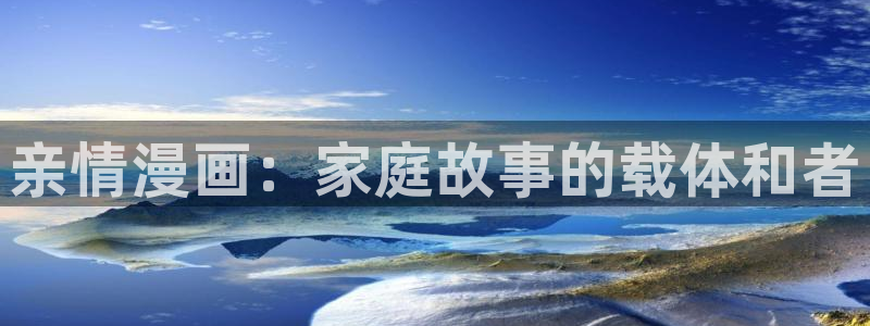 韩国漫画无遮挡汗汗漫画：亲情漫画：家庭故事的载体和者