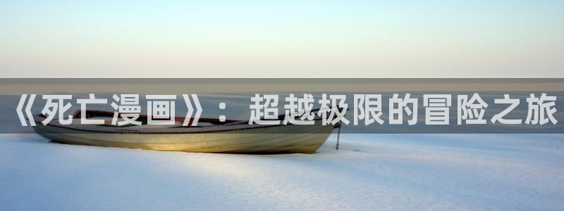 汗汗漫画免费阅读：《死亡漫画》：超越极限的冒险之旅