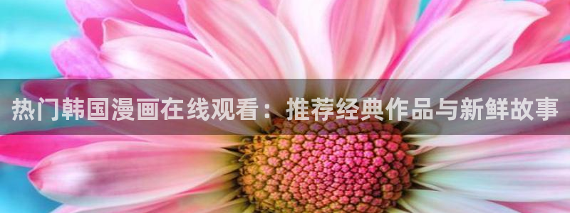 汗汗漫画在线漫画：热门韩国漫画在线观看：推荐经典作品与新鲜故事