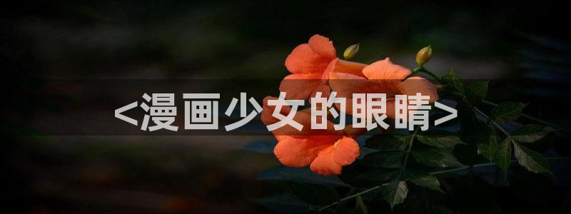 汗汗漫画免费阅读在线阅读下拉式：<漫画少女的眼睛>